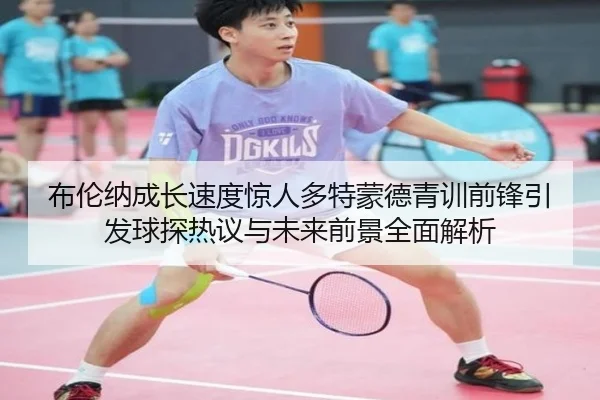 布伦纳成长速度惊人多特蒙德青训前锋引发球探热议与未来前景全面解析