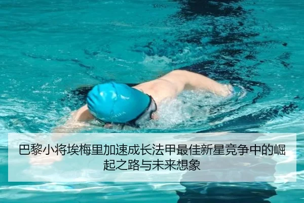 巴黎小将埃梅里加速成长法甲最佳新星竞争中的崛起之路与未来想象