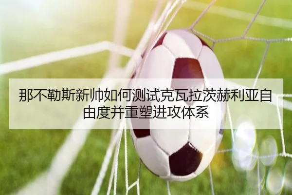 那不勒斯新帅如何测试克瓦拉茨赫利亚自由度并重塑进攻体系