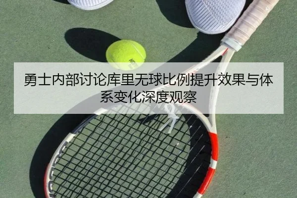 勇士内部讨论库里无球比例提升效果与体系变化深度观察