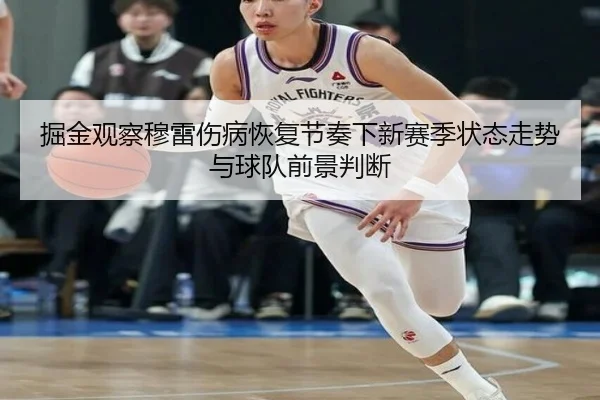 掘金观察穆雷伤病恢复节奏下新赛季状态走势与球队前景判断