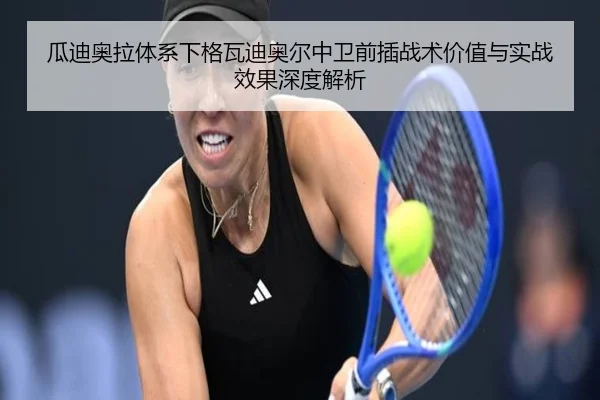 瓜迪奥拉体系下格瓦迪奥尔中卫前插战术价值与实战效果深度解析