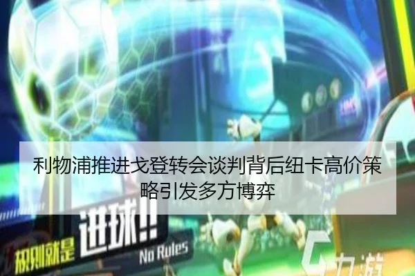 利物浦推进戈登转会谈判背后纽卡高价策略引发多方博弈