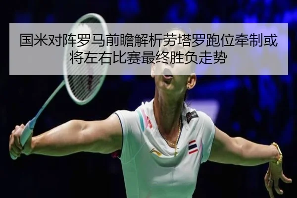 国米对阵罗马前瞻解析劳塔罗跑位牵制或将左右比赛最终胜负走势